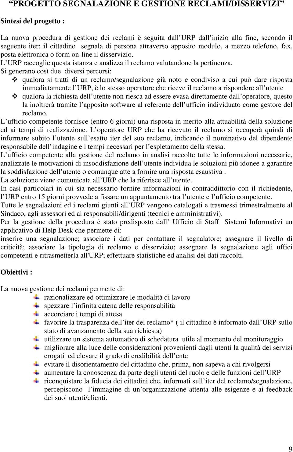 Si generano così due diversi percorsi: qualora si tratti di un reclamo/segnalazione già noto e condiviso a cui può dare risposta immediatamente l URP, è lo stesso operatore che riceve il reclamo a