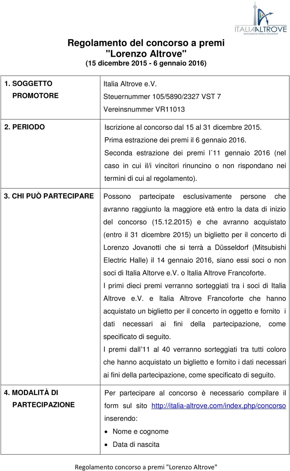 Seconda estrazione dei premi l 11 gennaio 2016 (nel caso in cui il/i vincitori rinuncino o non rispondano nei termini di cui al regolamento). 3.