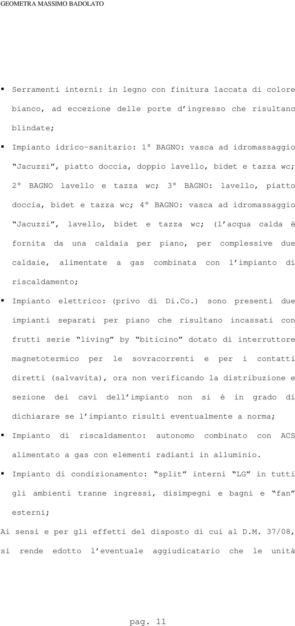 acqua calda è fornita da una caldaia per piano, per complessive due caldaie, alimentate a gas combinata con l impianto di riscaldamento; Impianto elettrico: (privo di Di.Co.