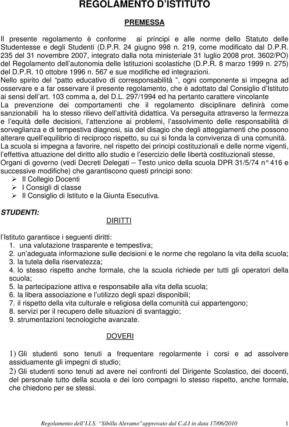 Nello spirito del patto educativo di corresponsabilità, ogni componente si impegna ad osservare e a far osservare il presente regolamento, che è adottato dal Consiglio d Istituto ai sensi dell art.