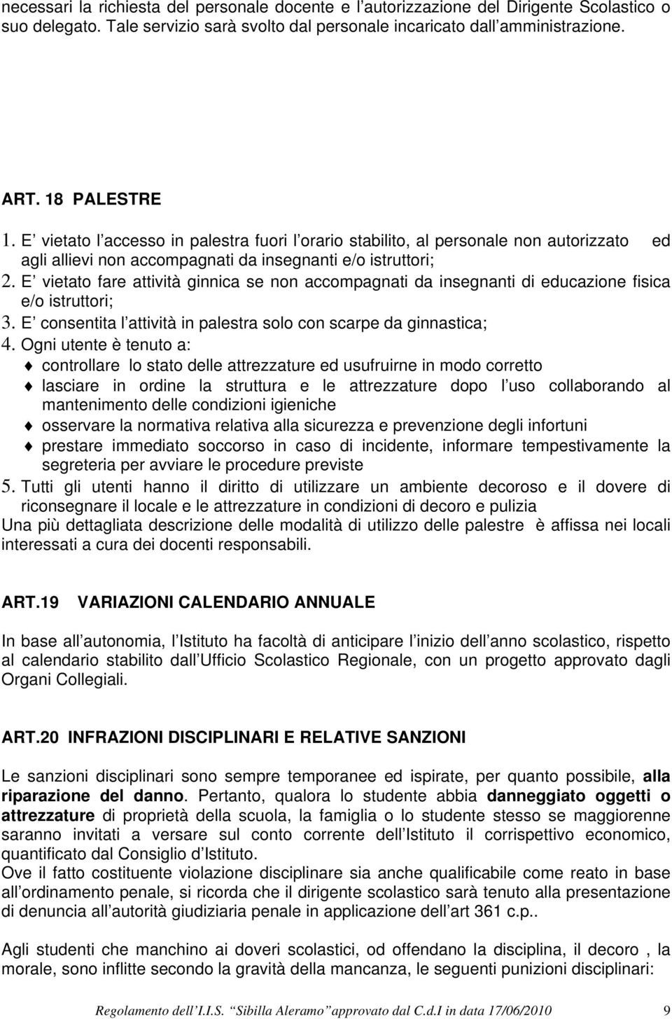 E vietato fare attività ginnica se non accompagnati da insegnanti di educazione fisica e/o istruttori; 3. E consentita l attività in palestra solo con scarpe da ginnastica; 4.