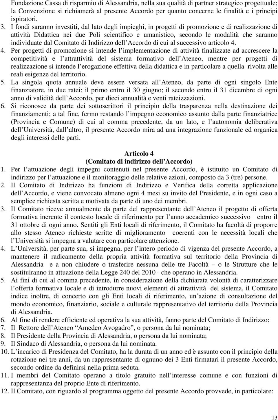 I fondi saranno investiti, dal lato degli impieghi, in progetti di promozione e di realizzazione di attività Didattica nei due Poli scientifico e umanistico, secondo le modalità che saranno