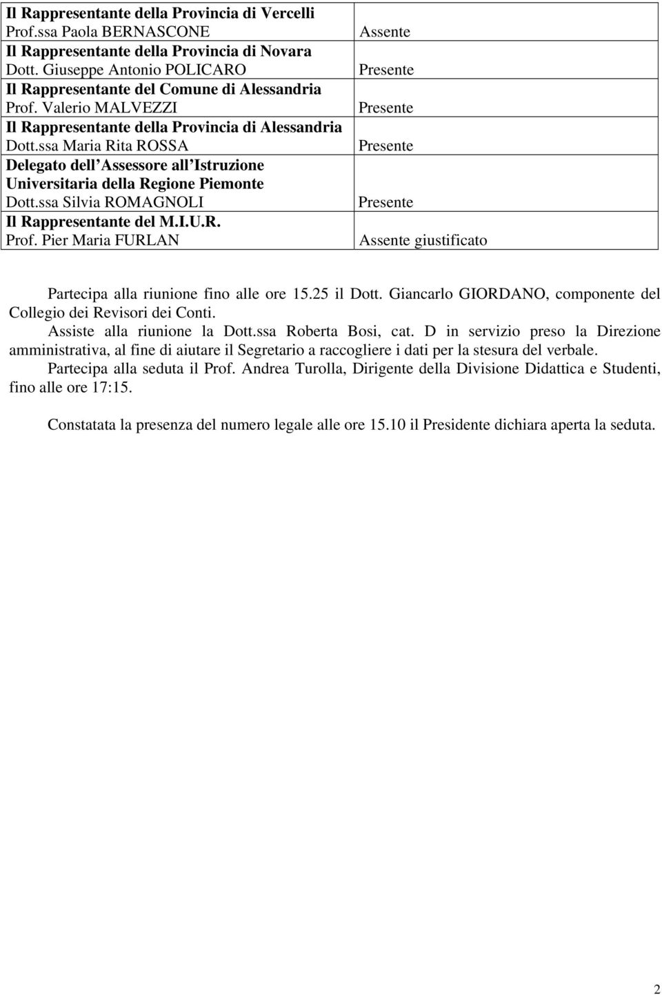 ssa Silvia ROMAGNOLI Il Rappresentante del M.I.U.R. Prof. Pier Maria FURLAN Assente Presente Presente Presente Presente Assente giustificato Partecipa alla riunione fino alle ore 15.25 il Dott.