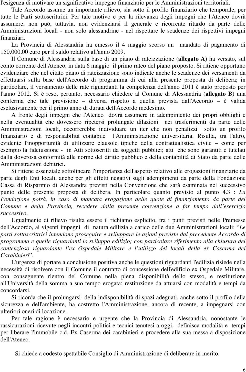 Per tale motivo e per la rilevanza degli impegni che l'ateneo dovrà assumere, non può, tuttavia, non evidenziarsi il generale e ricorrente ritardo da parte delle Amministrazioni locali - non solo