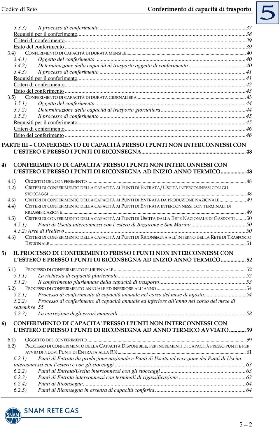 .. 42 Esito del conferimento... 43 3.5) CONFERIMENTO DI CAPACITÀ DI DURATA GIORNALIERA... 43 3.5.1) Oggetto del conferimento... 44 3.5.2) Determinazione della capacità di trasporto giornaliera... 44 3.5.3) Il processo di conferimento.