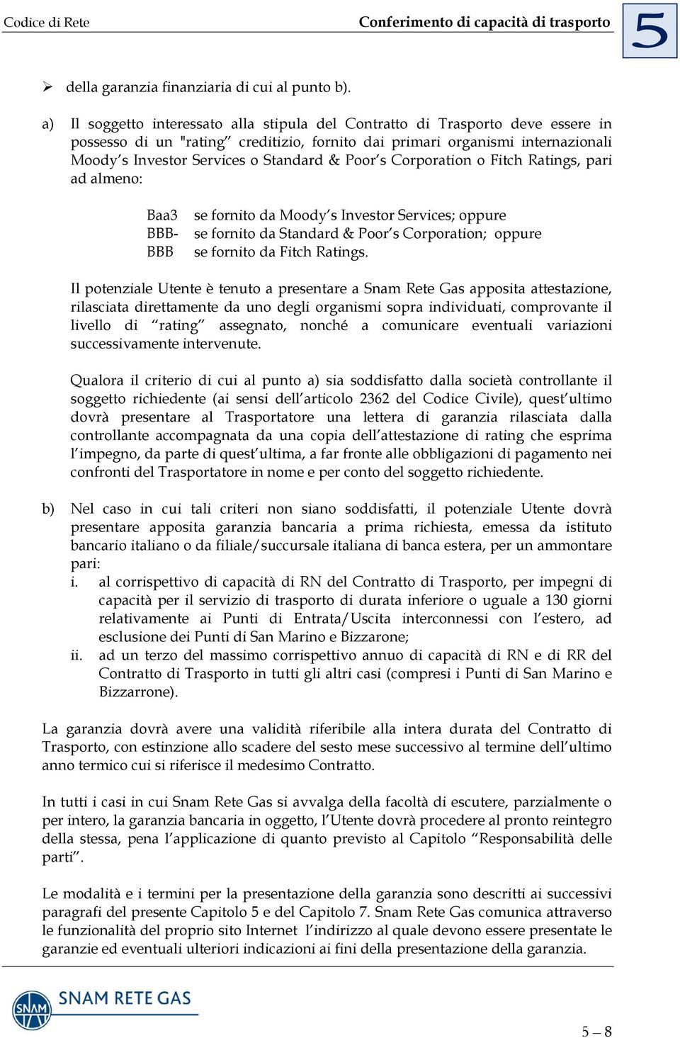 & Poor s Corporation o Fitch Ratings, pari ad almeno: Baa3 BBB- BBB se fornito da Moody s Investor Services; oppure se fornito da Standard & Poor s Corporation; oppure se fornito da Fitch Ratings.