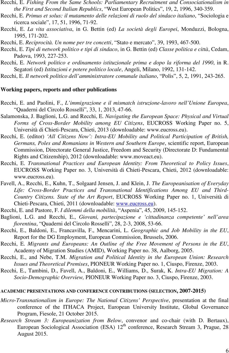 Bettin (ed) La società degli Europei, Monduzzi, Bologna, 1995, 171-202. Recchi, E. Reciprocità. Un nome per tre concetti, Stato e mercato, 39, 1993, 467-500. Recchi, E. Tipi di network politico e tipi di sindaco, in G.