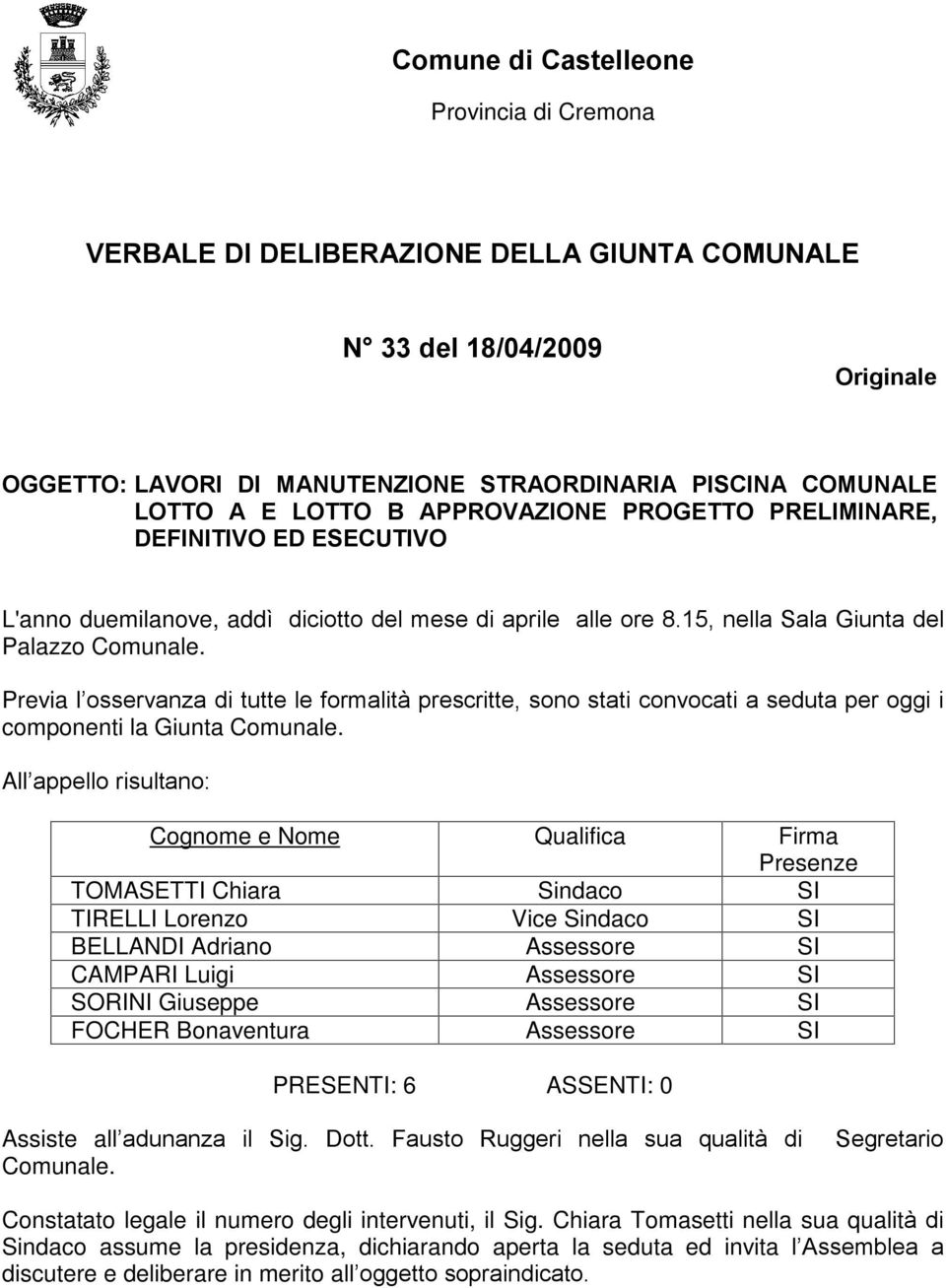 Previa l osservanza di tutte le formalità prescritte, sono stati convocati a seduta per oggi i componenti la Giunta Comunale.