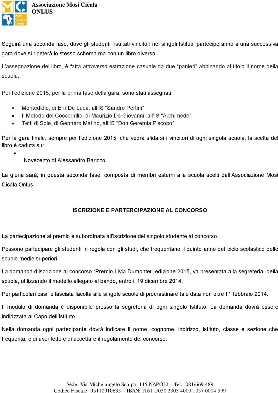 Per l edizione 2015, per la prima fase della gara, sono stati assegnati: Montedidio, di Erri De Luca, all IS Sandro Pertini Il Metodo del Coccodrillo, di Maurizio De Giovanni, all IS Archimede Tetti