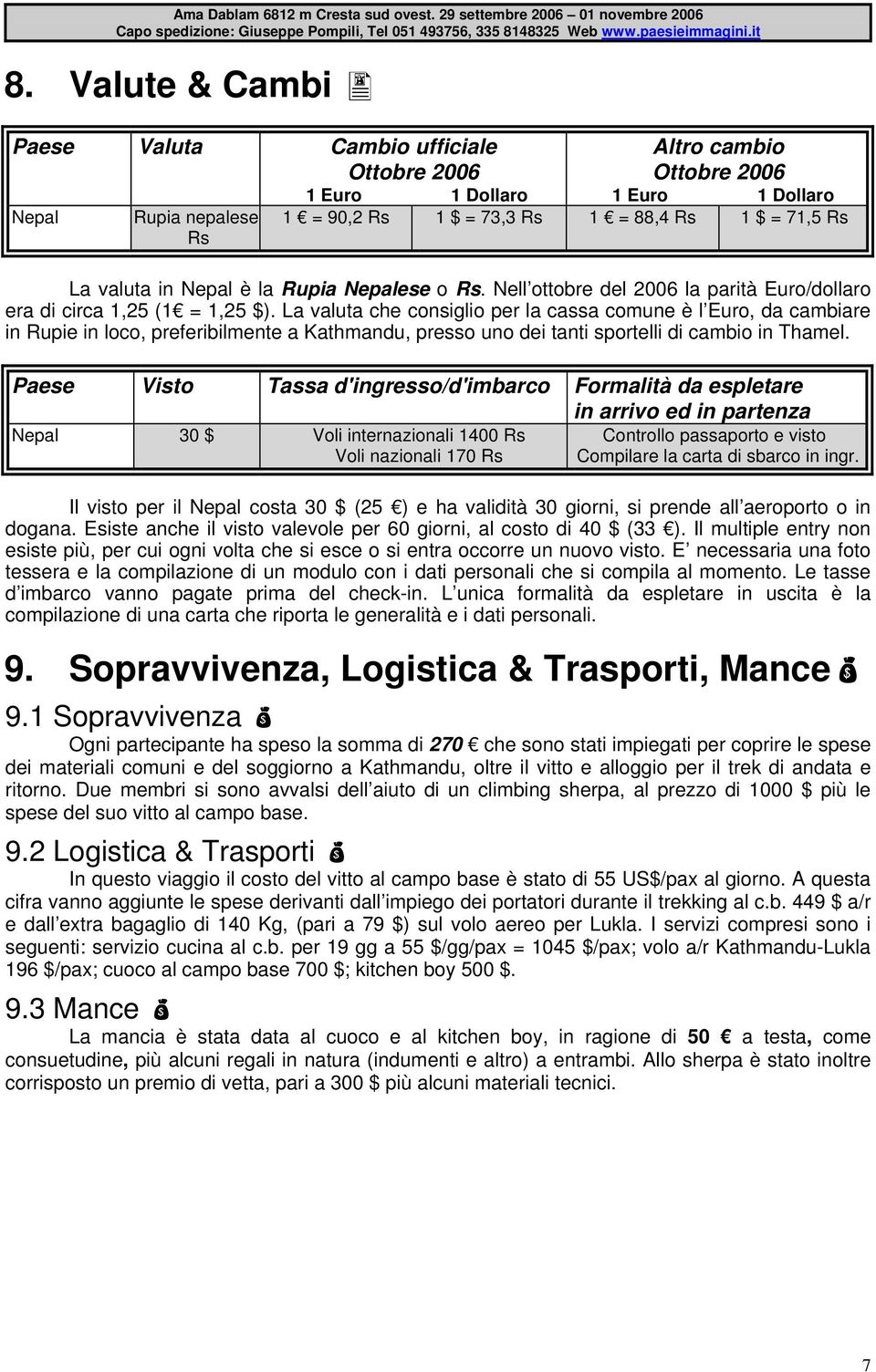 La valuta che consiglio per la cassa comune è l Euro, da cambiare in Rupie in loco, preferibilmente a Kathmandu, presso uno dei tanti sportelli di cambio in Thamel.