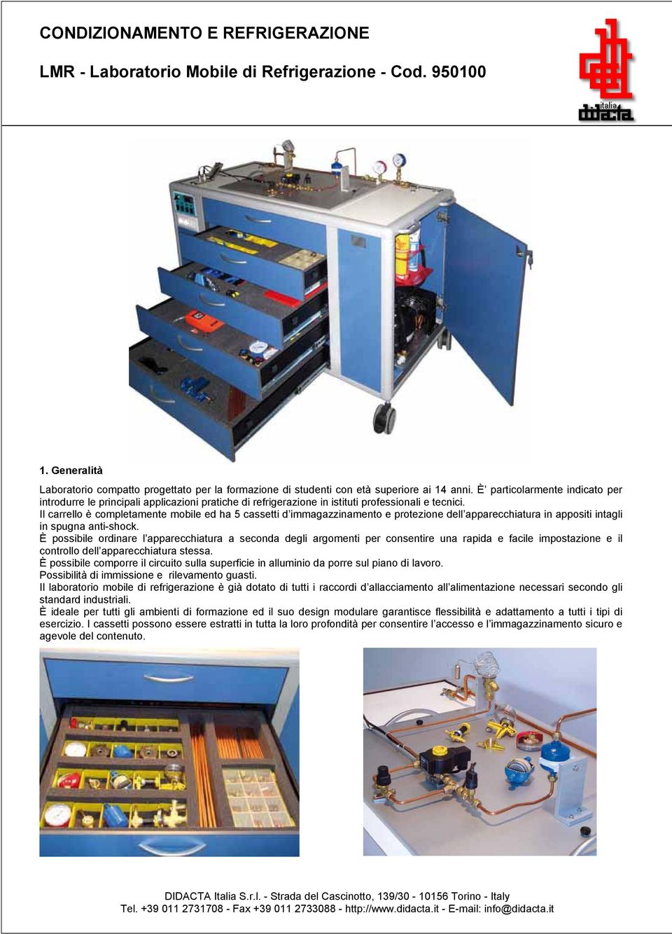 Il carrello è completamente mobile ed ha 5 cassetti d immagazzinamento e protezione dell apparecchiatura in appositi intagli in spugna anti-shock.