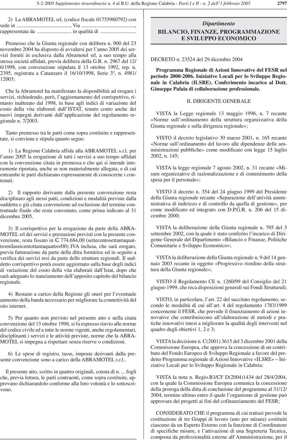 900 del 23 novembre 2004 ha disposto di avvalersi per l anno 2005 dei servizi forniti in esclusiva dalla Abramotel srl, a suo tempo alla stessa società affidati, previa delibera della G.R. n. 2967 del 12/ 6/1998, con convenzione stipulata il 13 ottobre 1992, rep.