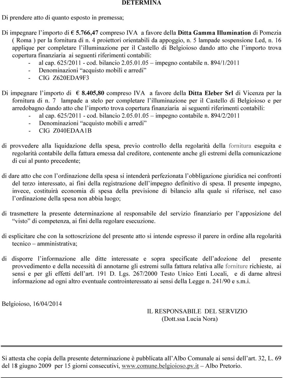 16 applique per completare l illuminazione per il Castello di Belgioioso dando atto che l importo trova copertura finanziaria ai seguenti riferimenti contabili: - al cap. 625/2011 - cod. bilancio 2.