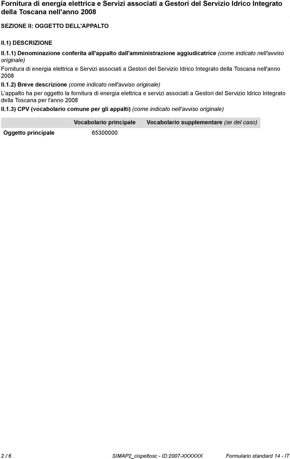 1) Denominazione conferita all'appalto dall'amministrazione aggiudicatrice (come indicato nell'avviso originale) Fornitura di energia elettrica e Servizi associati a Gestori del Servizio