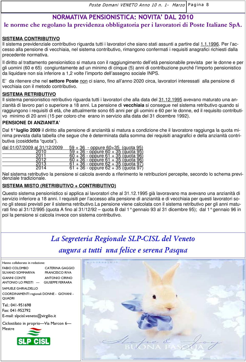 Per l accesso alla pensione di vecchiaia, nel sistema contributivo, rimangono confermati i requisiti anagrafici richiesti dalla precedente normativa.