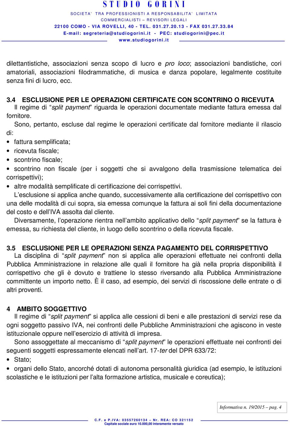 Sono, pertanto, escluse dal regime le operazioni certificate dal fornitore mediante il rilascio di: fattura semplificata; ricevuta fiscale; scontrino fiscale; scontrino non fiscale (per i soggetti