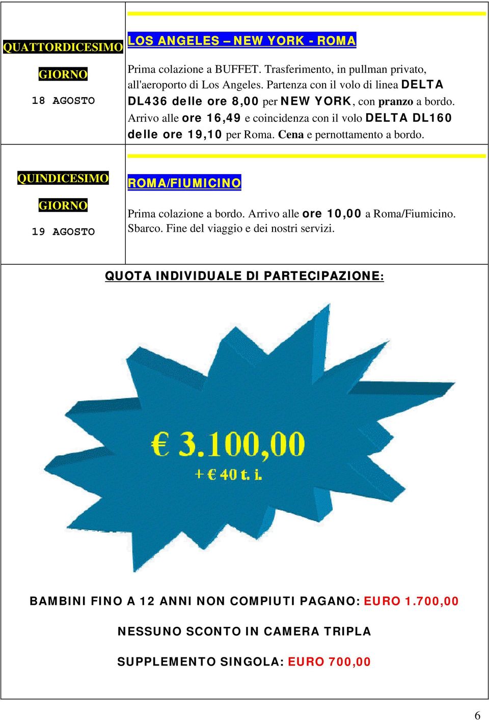 Arrivo alle ore 16,49 e coincidenza con il volo DELTA DL160 delle ore 19,10 per Roma. Cena e pernottamento a bordo.