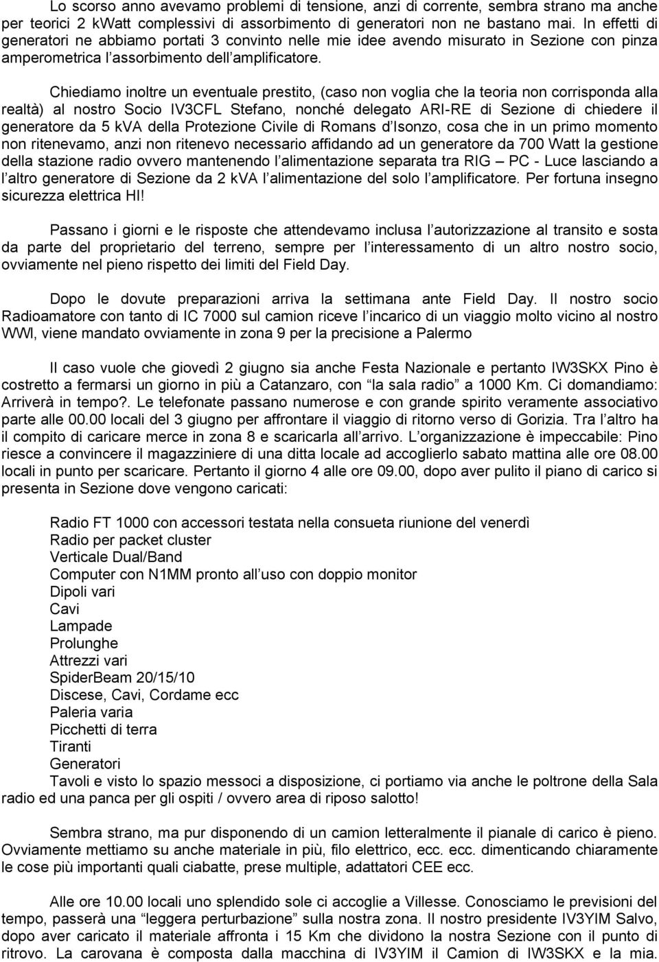 Chiediamo inoltre un eventuale prestito, (caso non voglia che la teoria non corrisponda alla realtà) al nostro Socio IV3CFL Stefano, nonché delegato ARI-RE di Sezione di chiedere il generatore da 5