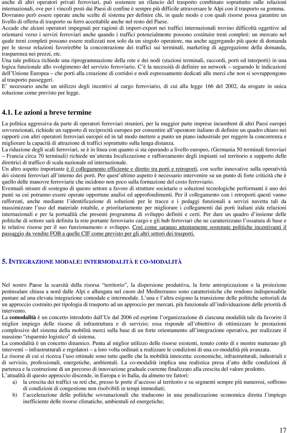 Dovranno però essere operate anche scelte di sistema per definire chi, in quale modo e con quali risorse possa garantire un livello di offerta di trasporto su ferro accettabile anche nel resto del