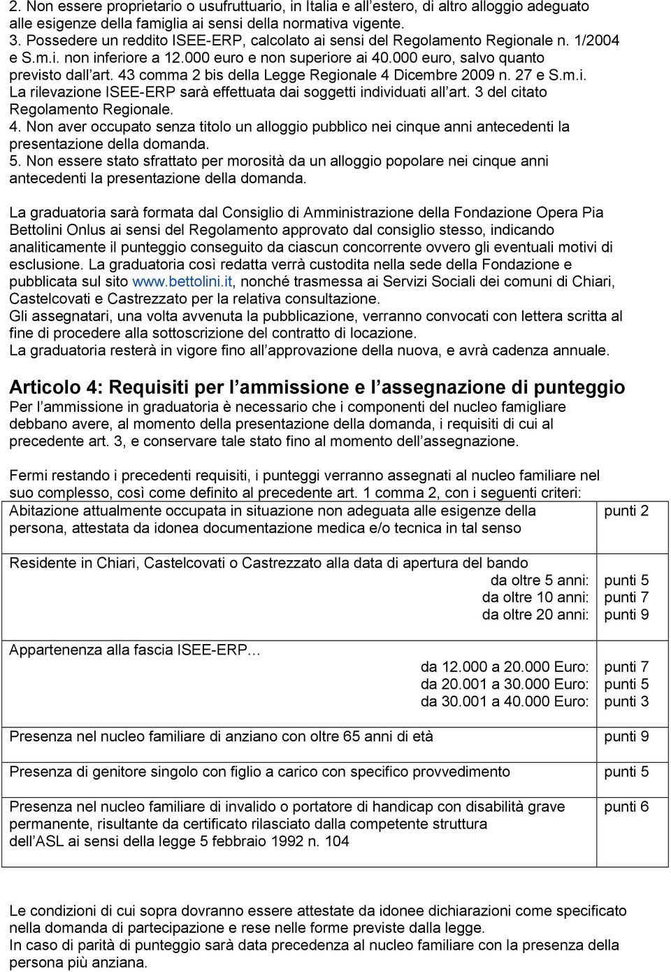 43 comma 2 bis della Legge Regionale 4 Dicembre 2009 n. 27 e S.m.i. La rilevazione ISEE-ERP sarà effettuata dai soggetti individuati all art. 3 del citato Regolamento Regionale. 4. Non aver occupato senza titolo un alloggio pubblico nei cinque anni antecedenti la presentazione della domanda.