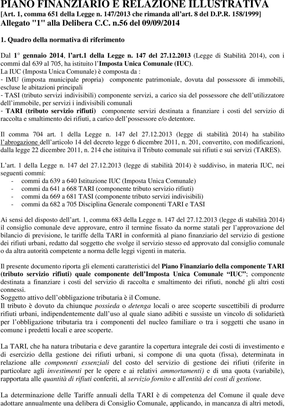 La IUC (Imposta Unica Comunale) è composta da : IMU (imposta municipale propria) componente patrimoniale, dovuta dal possessore di immobili, escluse le abitazioni principali TASI (tributo servizi