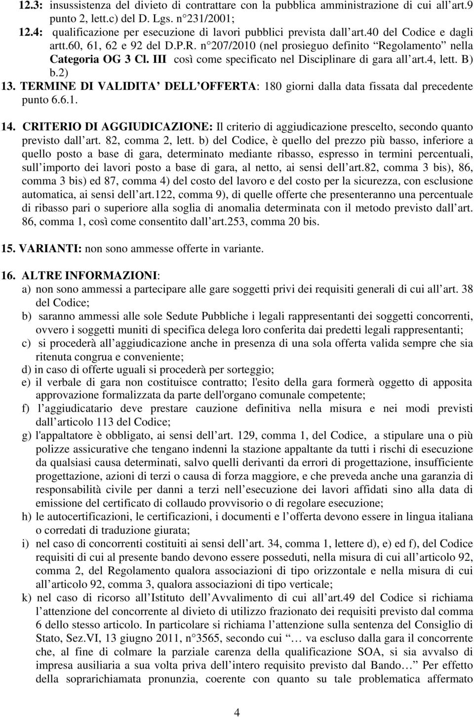 III così come specificato nel Disciplinare di gara all art.4, lett. B) b.2) 13. TERMINE DI VALIDITA DELL OFFERTA: 180 giorni dalla data fissata dal precedente punto 6.6.1. 14.