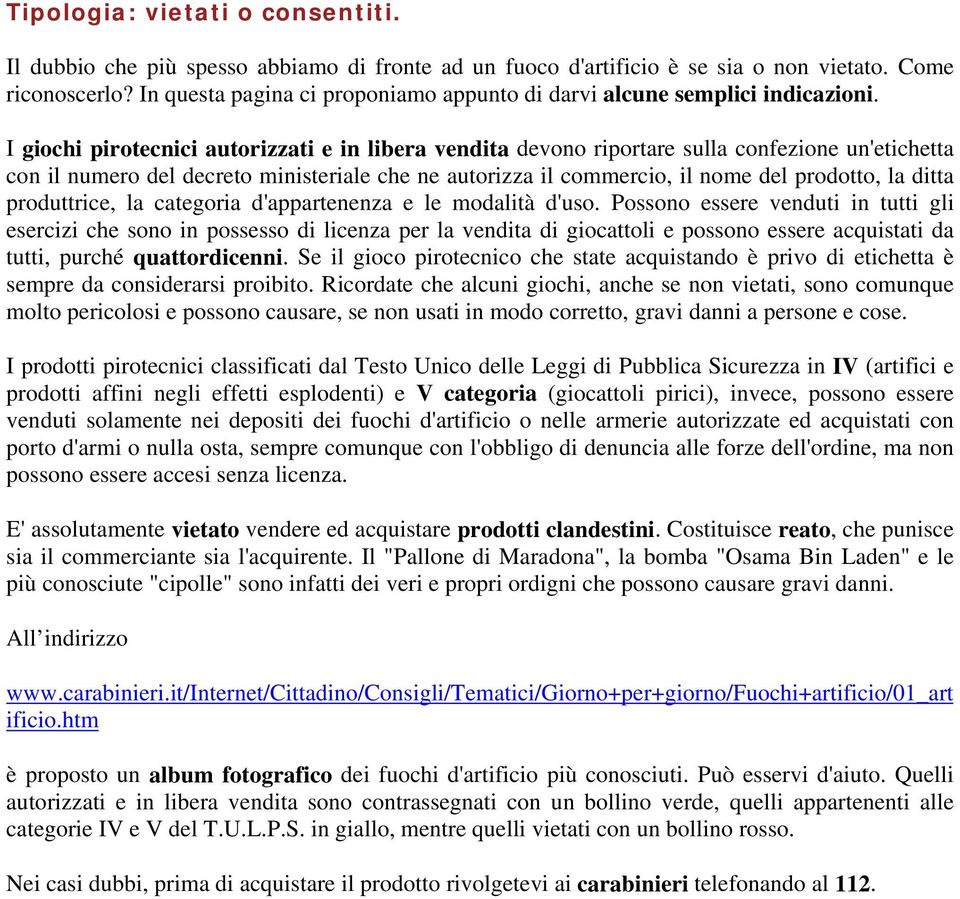 I giochi pirotecnici autorizzati e in libera vendita devono riportare sulla confezione un'etichetta con il numero del decreto ministeriale che ne autorizza il commercio, il nome del prodotto, la