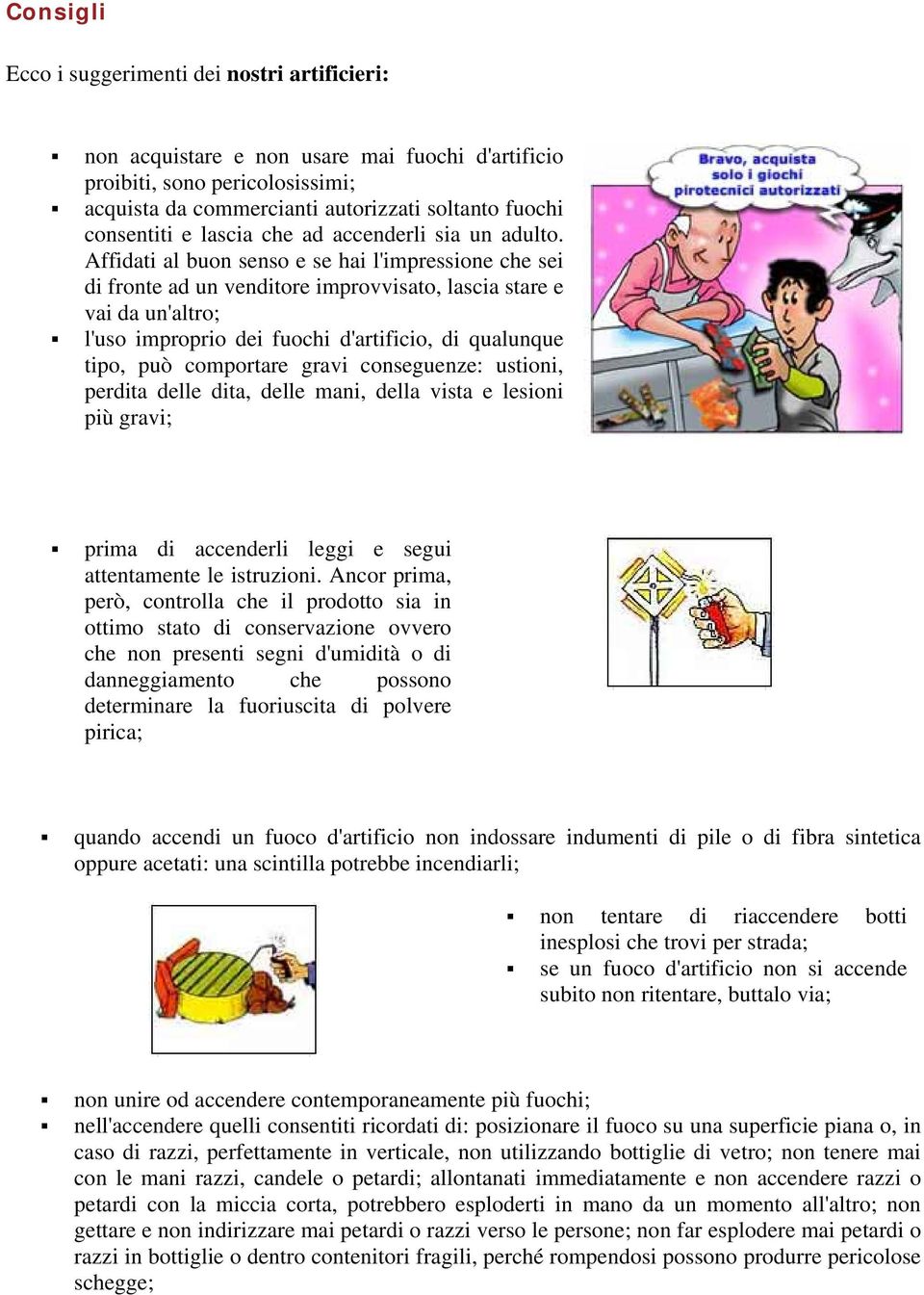 Affidati al buon senso e se hai l'impressione che sei di fronte ad un venditore improvvisato, lascia stare e vai da un'altro; l'uso improprio dei fuochi d'artificio, di qualunque tipo, può comportare