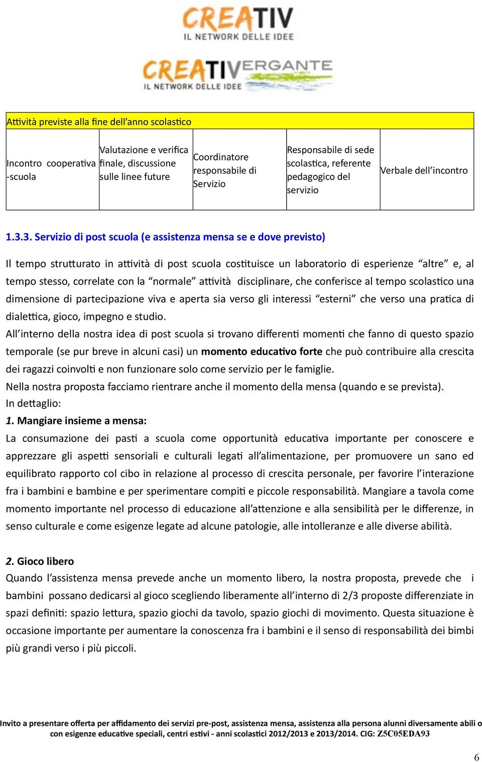 3. Servizio di post scuola (e assistenza mensa se e dove previsto) Il tempo stru<urato in a'vità di post scuola cos9tuisce un laboratorio di esperienze altre e, al tempo stesso, correlate con la