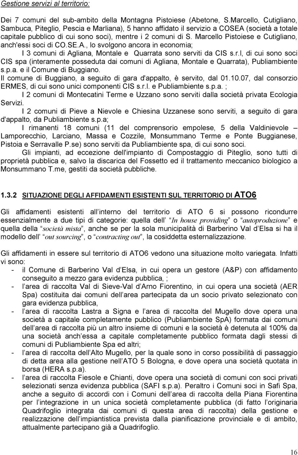 Marcello Pistoiese e Cutigliano, anch'essi soci di CO.SE.A., lo svolgono ancora in economia; I 3 comuni di Agliana, Montale e Quarrata sono serviti da CIS s.r.l, di cui sono soci CIS spa (interamente posseduta dai comuni di Agliana, Montale e Quarrata), Publiambiente s.