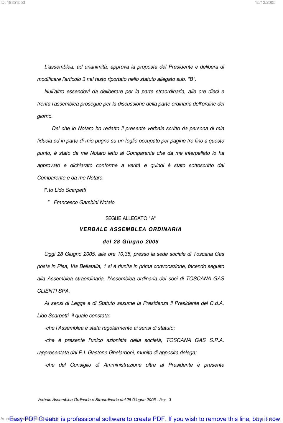 Del che io Notaro ho redatto il presente verbale scritto da persona di mia fiducia ed in parte di mio pugno su un foglio occupato per pagine tre fino a questo punto, è stato da me Notaro letto al