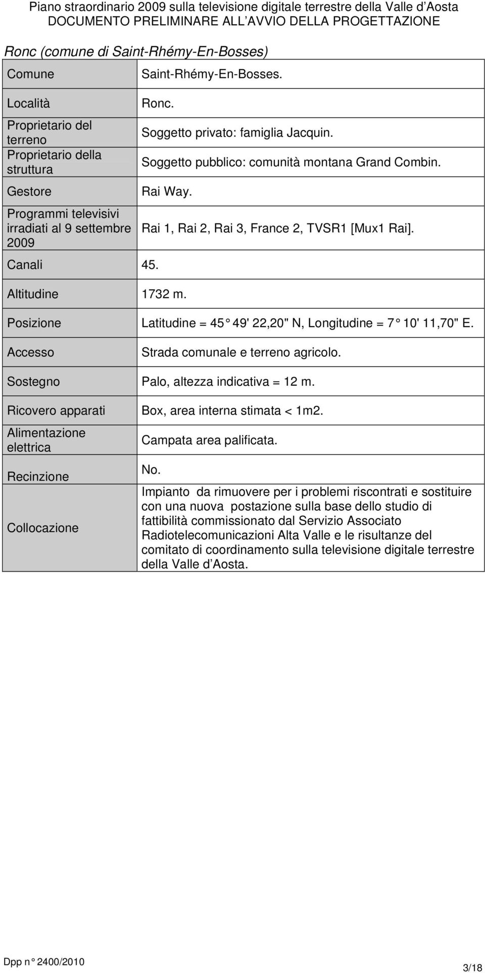 Latitudine = 45 49' 22,20" N, Longitudine = 7 10' 11,70" E. Accesso Strada comunale e terreno agricolo. Sostegno Palo, altezza indicativa = 12 m. Ricovero apparati Box, area interna stimata < 1m2.