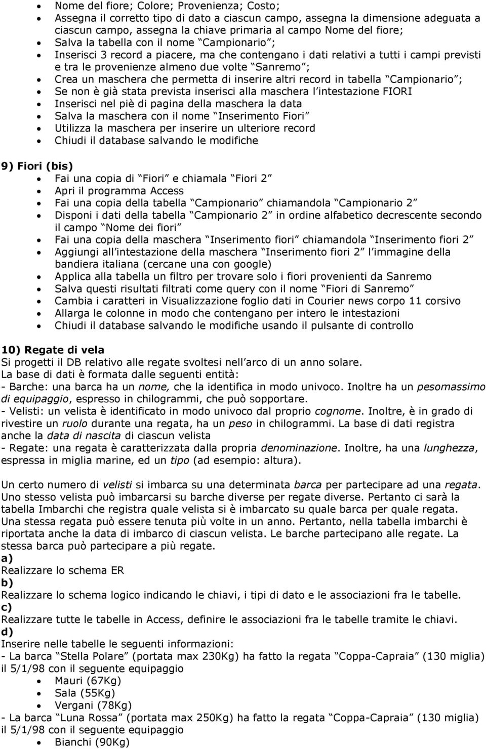 in tabella Campinari ; Se nn è già stata prevista inserisci alla maschera l intestazine FIORI Inserisci nel piè di pagina della maschera la data Salva la maschera cn il nme Inseriment Firi Utilizza