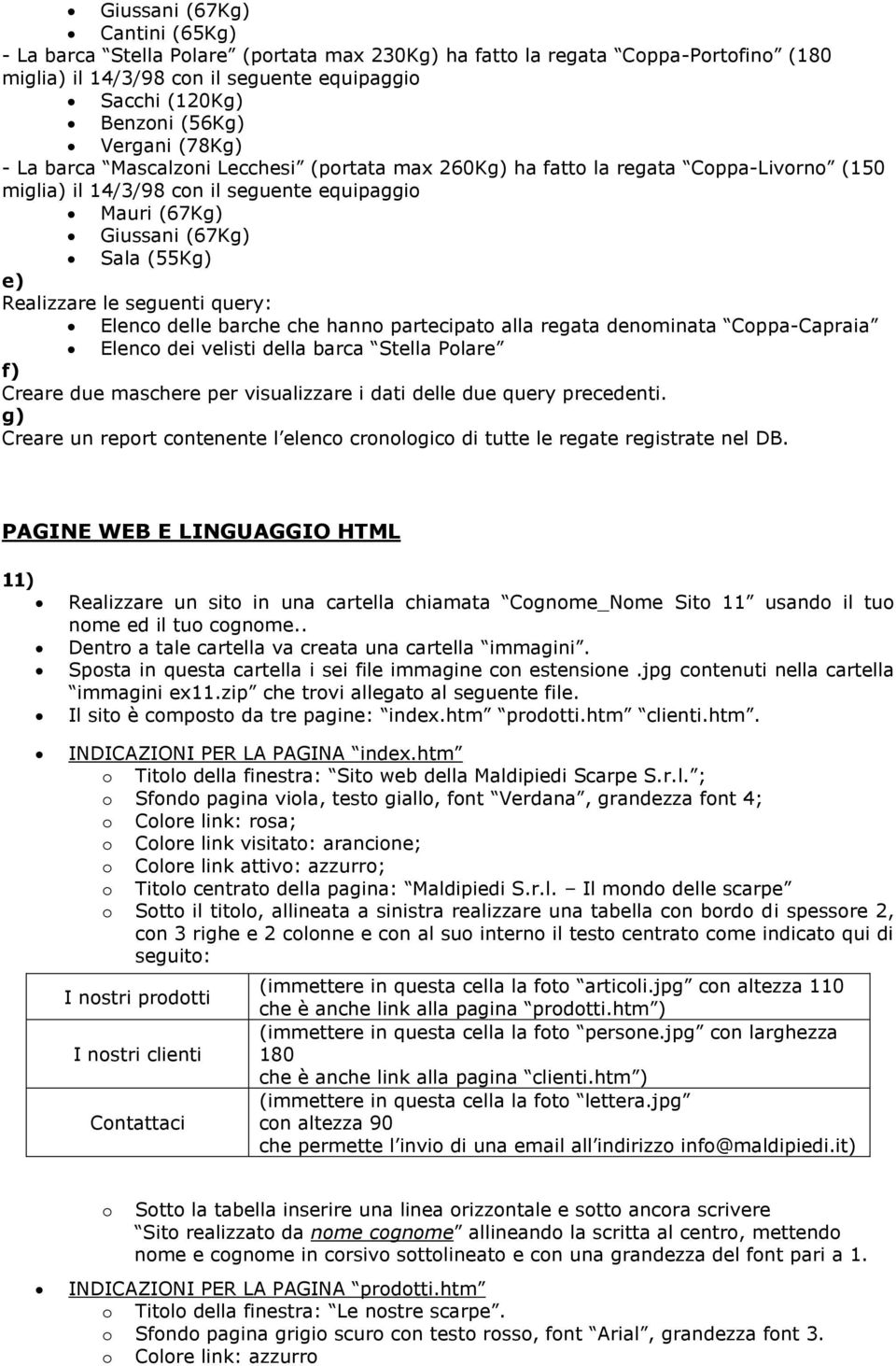 Elenc delle barche che hann partecipat alla regata denminata Cppa-Capraia Elenc dei velisti della barca Stella Plare f) Creare due maschere per visualizzare i dati delle due query precedenti.