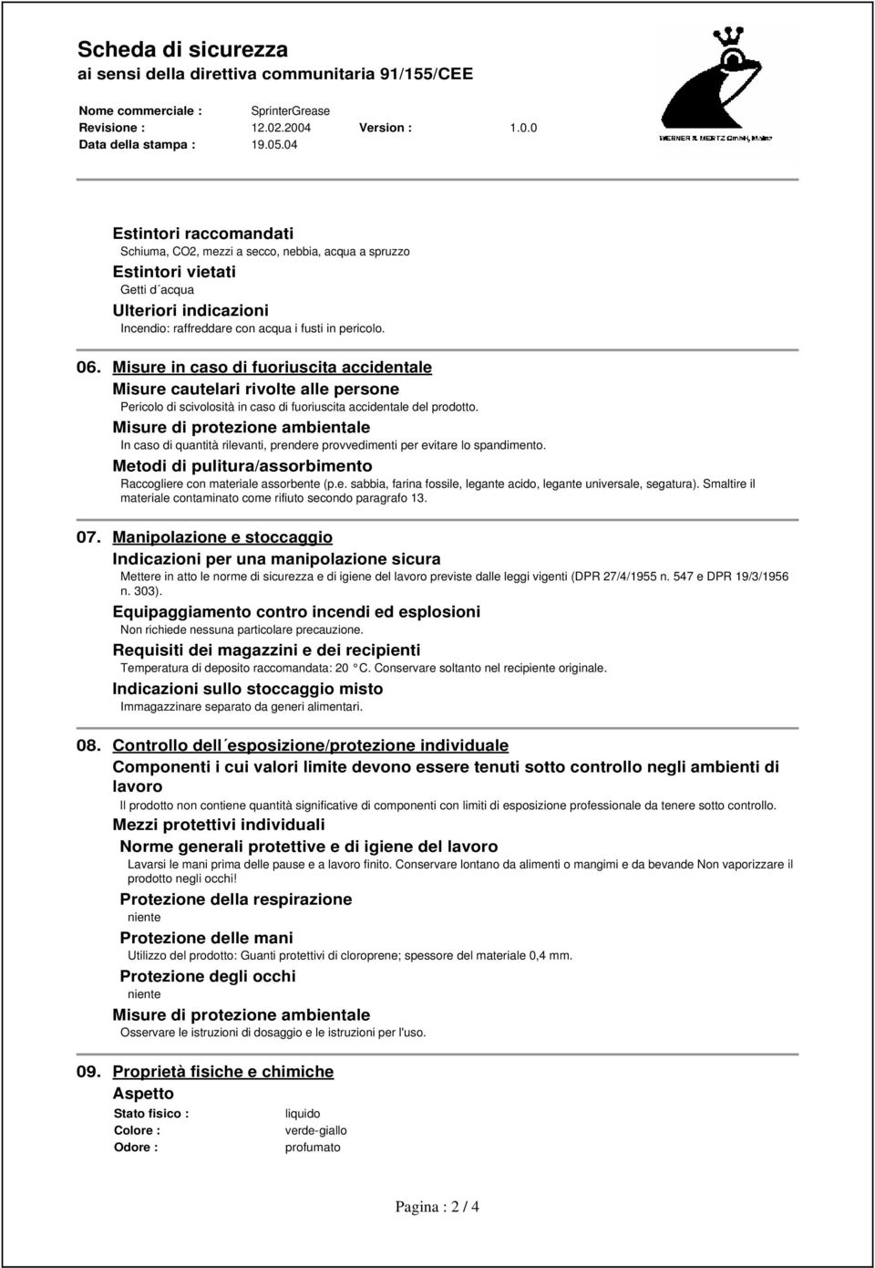 Misure di protezione ambientale In caso di quantità rilevanti, prendere provvedimenti per evitare lo spandimento. Metodi di pulitura/assorbimento Raccogliere con materiale assorbente (p.e. sabbia, farina fossile, legante acido, legante universale, segatura).