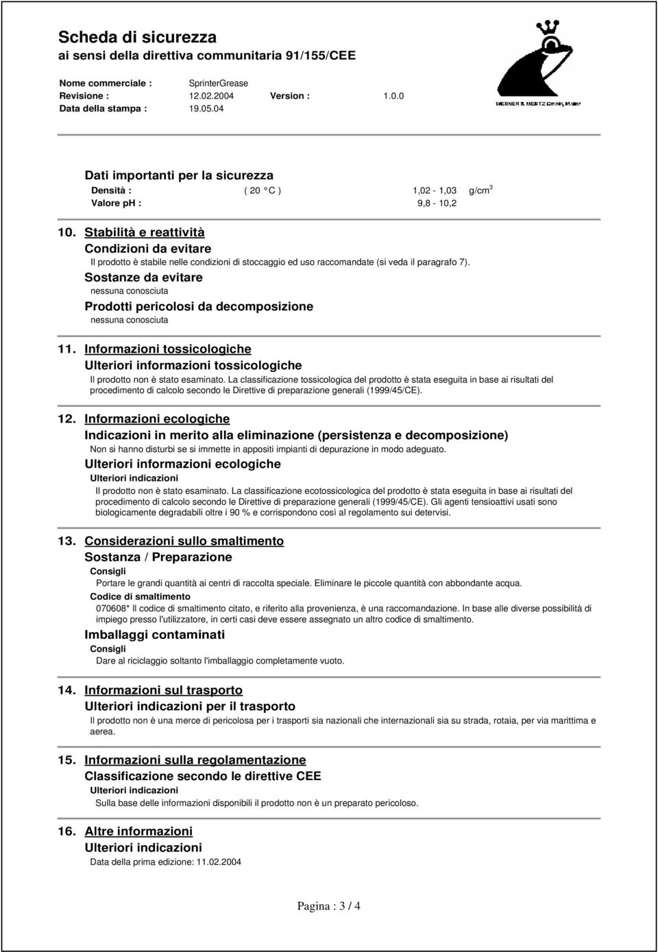 Sostanze da evitare nessuna conosciuta Prodotti pericolosi da decomposizione nessuna conosciuta 11. Informazioni tossicologiche Ulteriori informazioni tossicologiche Il prodotto non è stato esaminato.