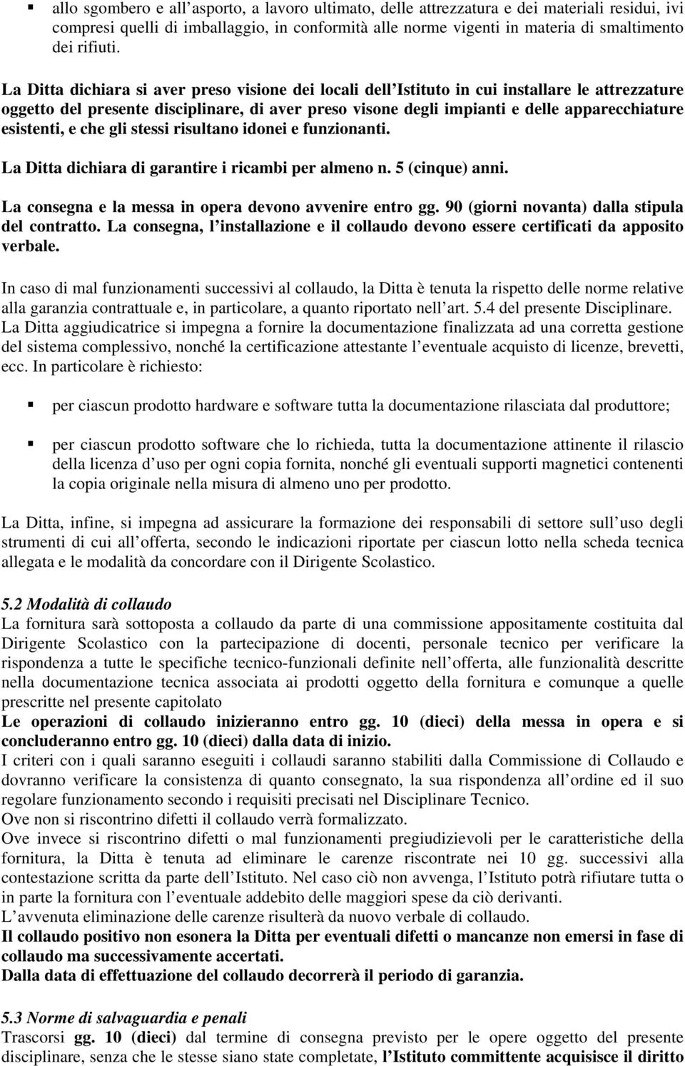 esistenti, e che gli stessi risultano idonei e funzionanti. La Ditta dichiara di garantire i ricambi per almeno n. 5 (cinque) anni. La consegna e la messa in opera devono avvenire entro gg.