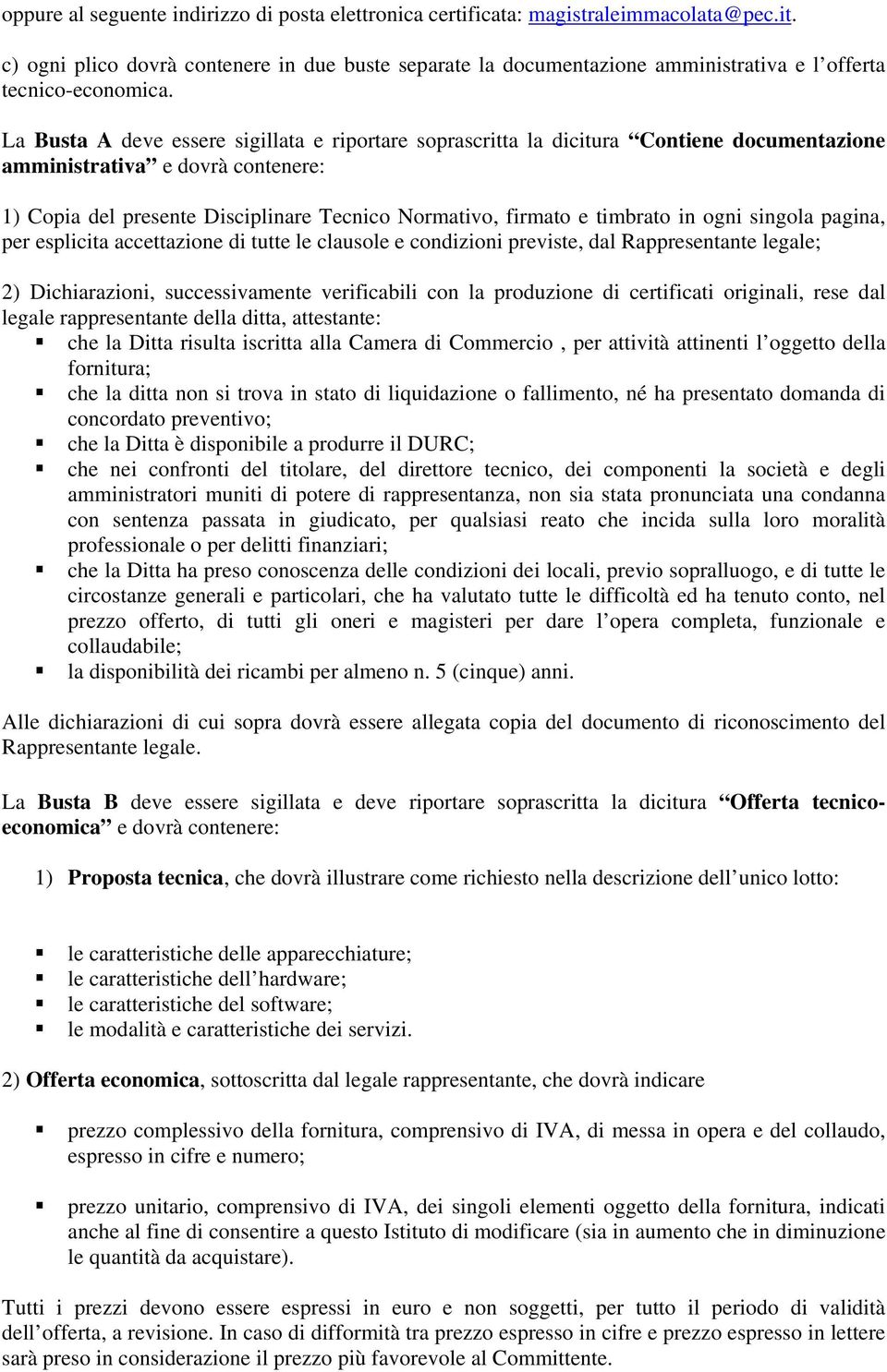 La Busta A deve essere sigillata e riportare soprascritta la dicitura Contiene documentazione amministrativa e dovrà contenere: 1) Copia del presente Disciplinare Tecnico Normativo, firmato e