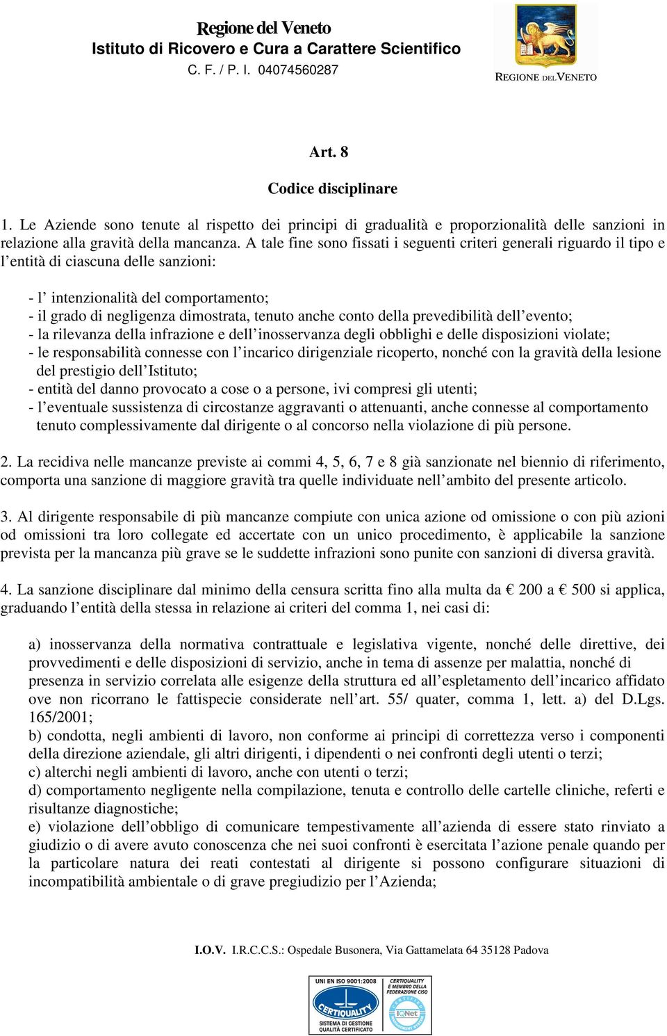 conto della prevedibilità dell evento; - la rilevanza della infrazione e dell inosservanza degli obblighi e delle disposizioni violate; - le responsabilità connesse con l incarico dirigenziale