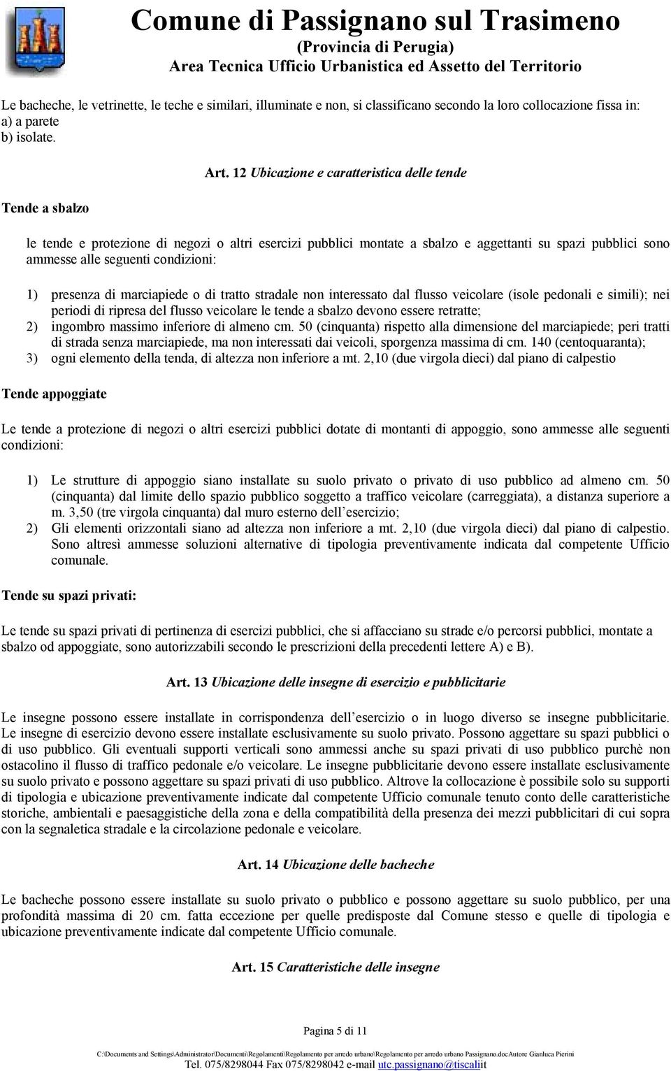 di marciapiede o di tratto stradale non interessato dal flusso veicolare (isole pedonali e simili); nei periodi di ripresa del flusso veicolare le tende a sbalzo devono essere retratte; 2) ingombro