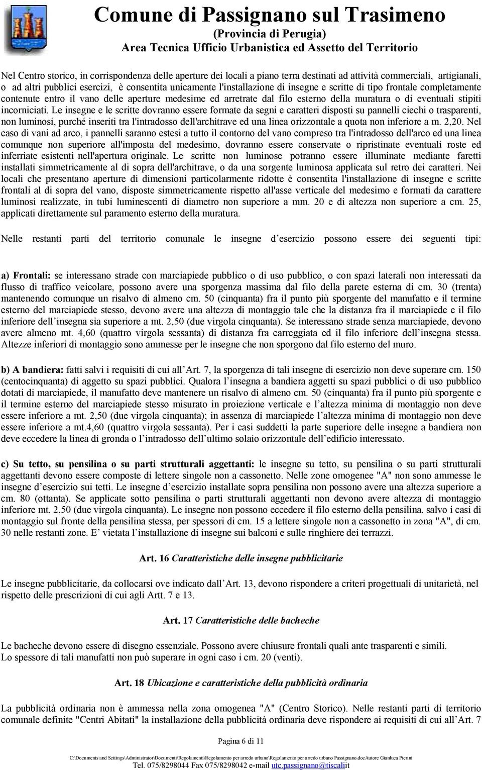 Le insegne e le scritte dovranno essere formate da segni e caratteri disposti su pannelli ciechi o trasparenti, non luminosi, purché inseriti tra l'intradosso dell'architrave ed una linea orizzontale