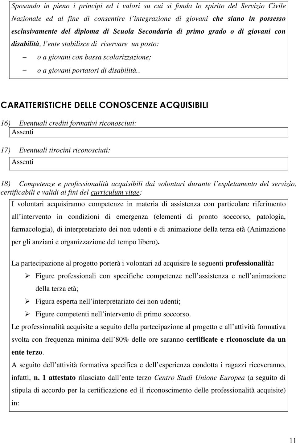 . CARATTERISTICHE DELLE CONOSCENZE ACQUISIBILI 16) Eventuali crediti formativi riconosciuti: Assenti 17) Eventuali tirocini riconosciuti: Assenti 18) Competenze e professionalità acquisibili dai