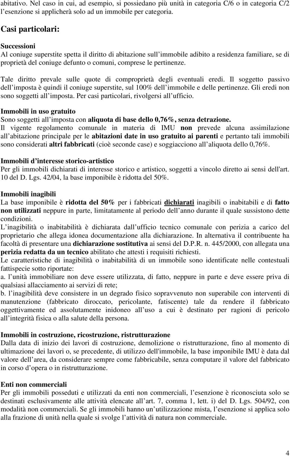 Tale diritto prevale sulle quote di comproprietà degli eventuali eredi. Il soggetto passivo dell imposta è quindi il coniuge superstite, sul 100% dell immobile e delle pertinenze.