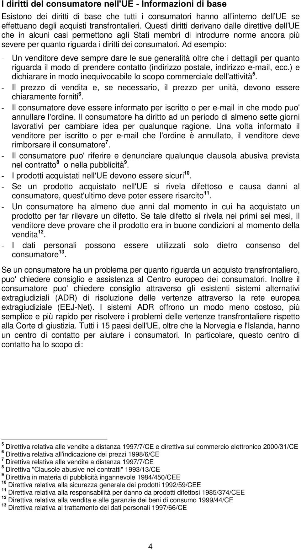 Ad esempio: - Un venditore deve sempre dare le sue generalità oltre che i dettagli per quanto riguarda il modo di prendere contatto (indirizzo postale, indirizzo e-mail, ecc.