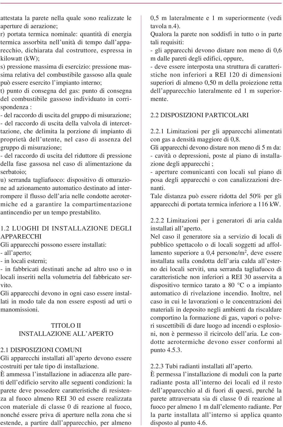 del gas: punto di consegna del combustibile gassoso individuato in corrispondenza : - del raccordo di uscita del gruppo di misurazione; - del raccordo di uscita della valvola di intercettazione, che