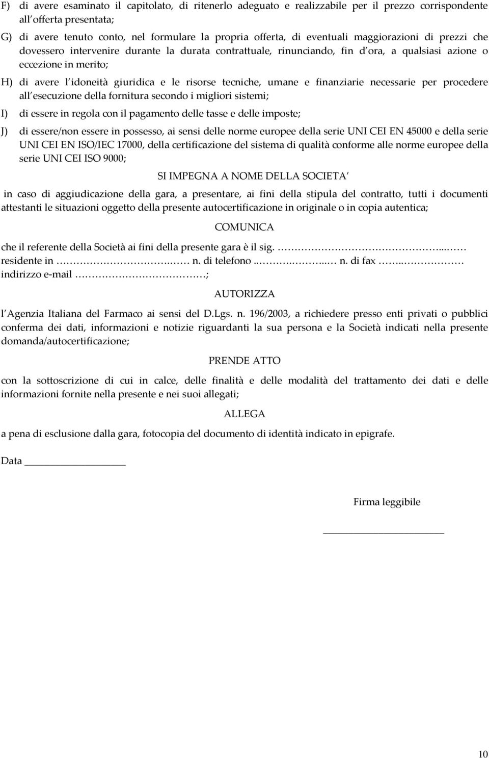 tecniche, umane e finanziarie necessarie per procedere all esecuzione della fornitura secondo i migliori sistemi; I) di essere in regola con il pagamento delle tasse e delle imposte; J) di essere/non