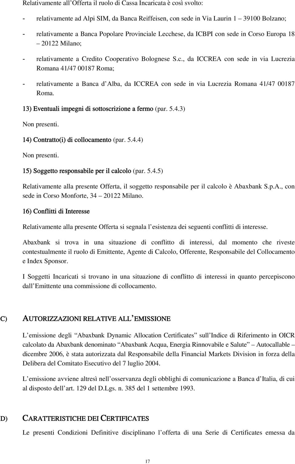 13) Eventuali impegni di sottoscrizione a fermo (par. 5.4.3) Non presenti. 14) Contratto(i) di collocamento (par. 5.4.4) Non presenti. 15) Soggetto responsabile per il calcolo (par. 5.4.5) Relativamente alla presente Offerta, il soggetto responsabile per il calcolo è Abaxbank S.