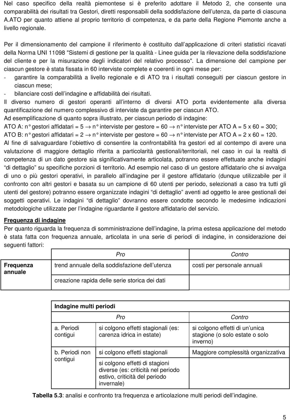 Per il dimensionamento del campione il riferimento è costituito dall applicazione di criteri statistici ricavati della Norma UNI 11098 "Sistemi di gestione per la qualità - Linee guida per la