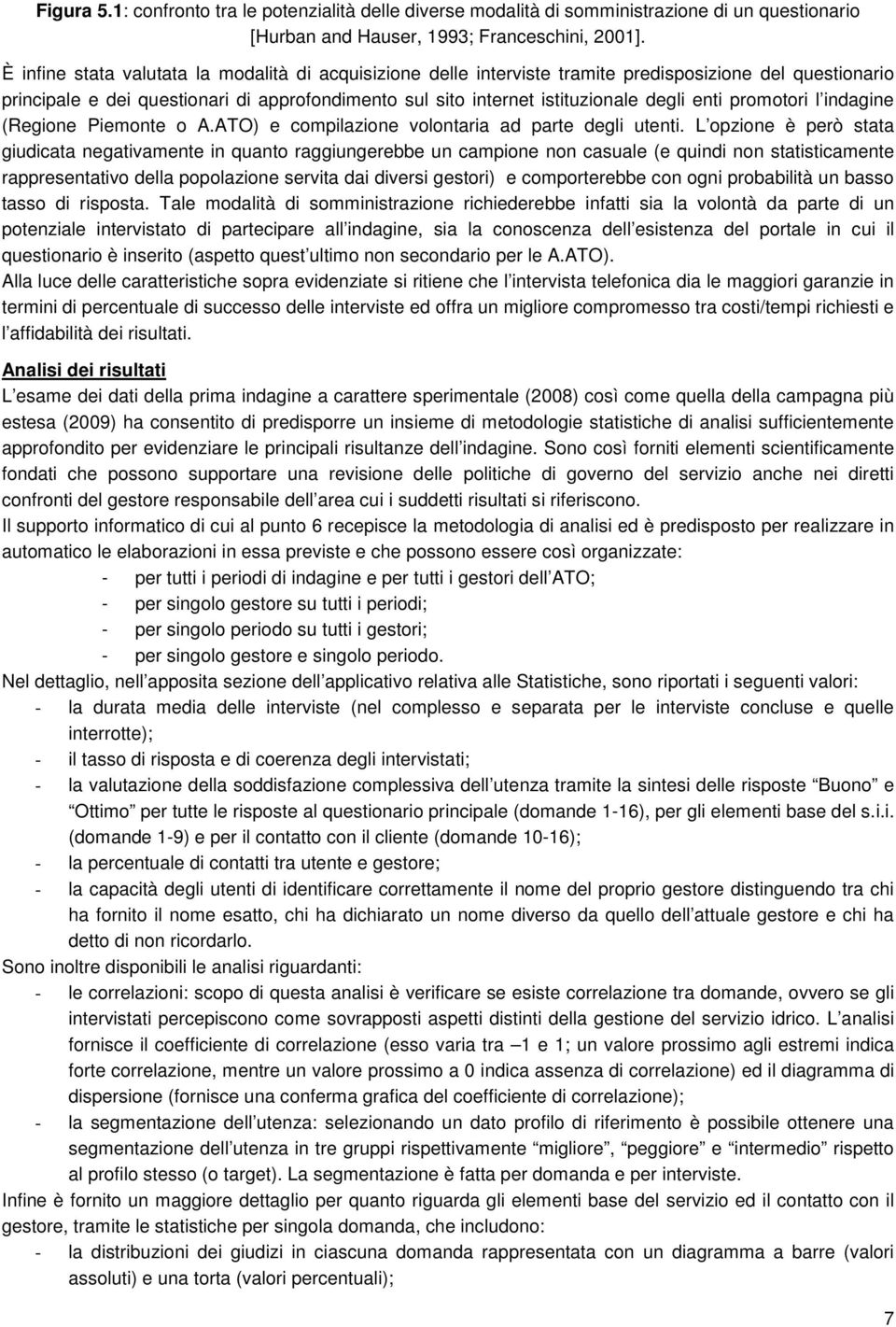 enti promotori l indagine (Regione Piemonte o A.ATO) e compilazione volontaria ad parte degli utenti.