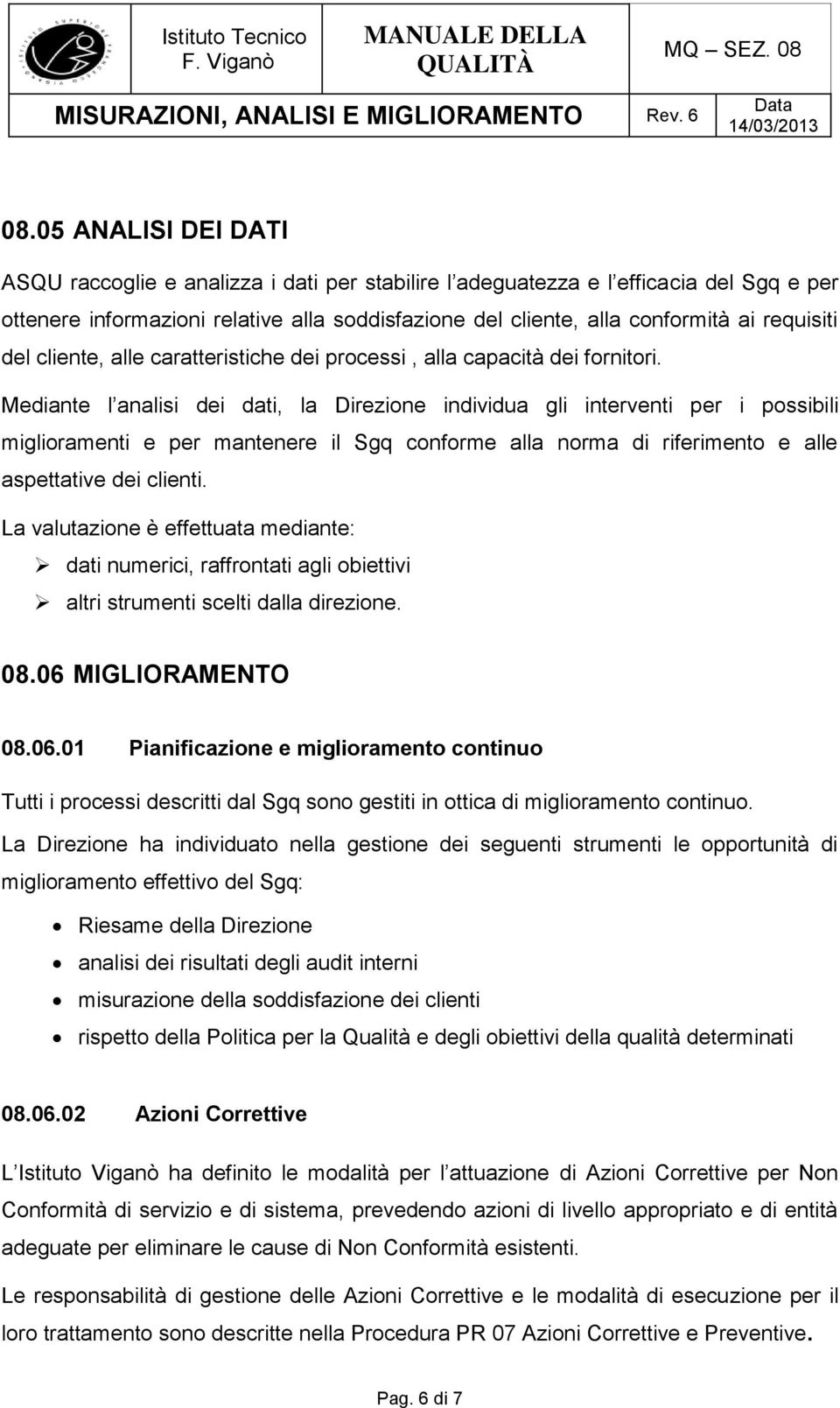 Mediante l analisi dei dati, la Direzione individua gli interventi per i possibili miglioramenti e per mantenere il Sgq conforme alla norma di riferimento e alle aspettative dei clienti.